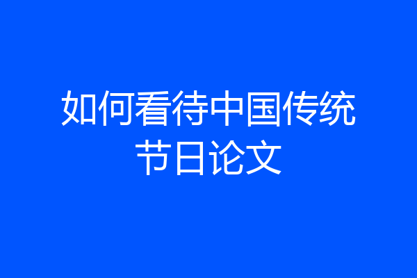 如何看待中国传统节日论文
