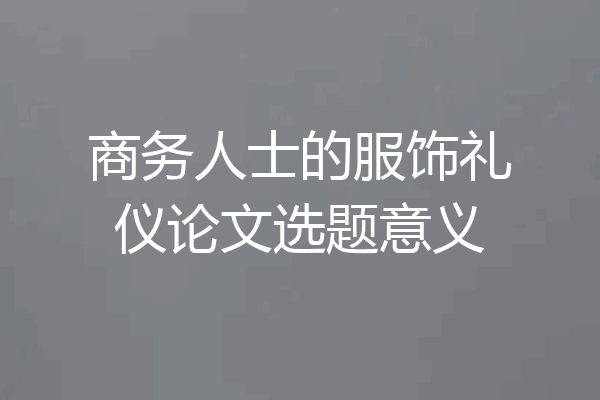 商务人士的服饰礼仪论文选题意义
