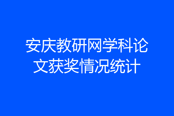 安庆教研网学科论文获奖情况统计