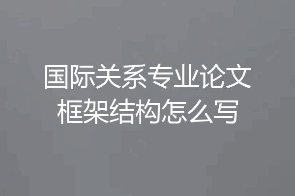 国际关系专业论文框架结构怎么写