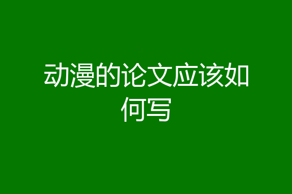 动漫的论文应该如何写