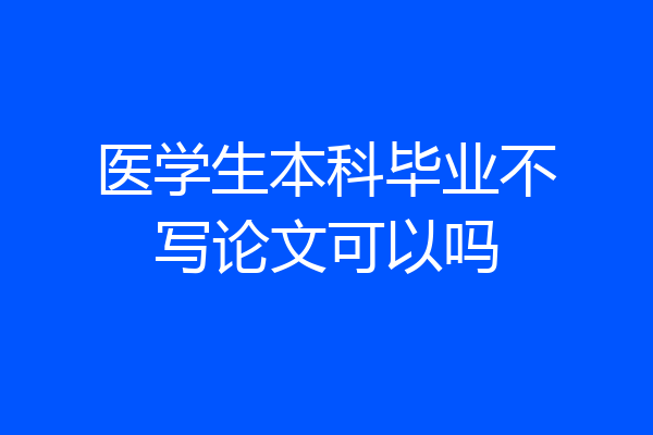 医学生本科毕业不写论文可以吗