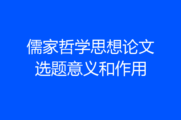 儒家哲学思想论文选题意义和作用