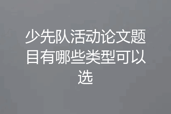 少先队活动论文题目有哪些类型可以选