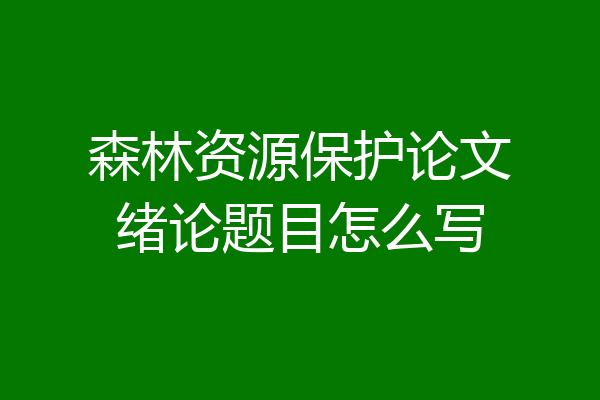 森林资源保护论文绪论题目怎么写