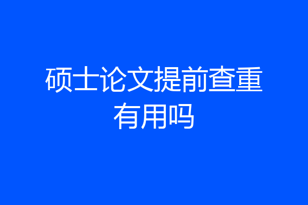 硕士论文提前查重有用吗