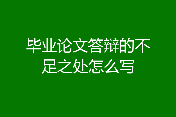毕业论文答辩的不足之处怎么写