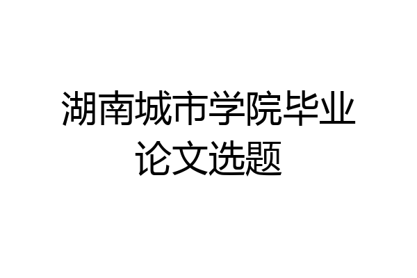 湖南城市学院毕业论文选题