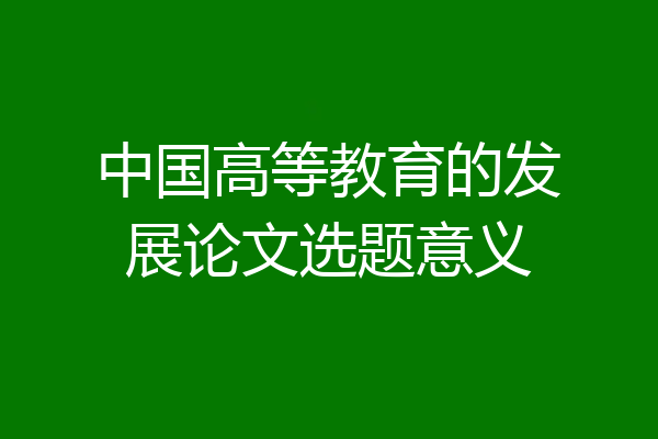 中国高等教育的发展论文选题意义