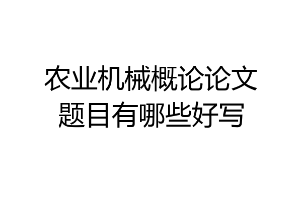 农业机械概论论文题目有哪些好写