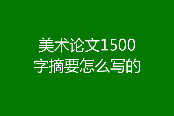 美术论文1500字摘要怎么写的