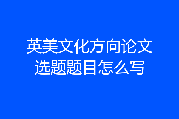 英美文化方向论文选题题目怎么写