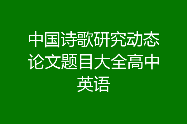 中国诗歌研究动态论文题目大全高中英语