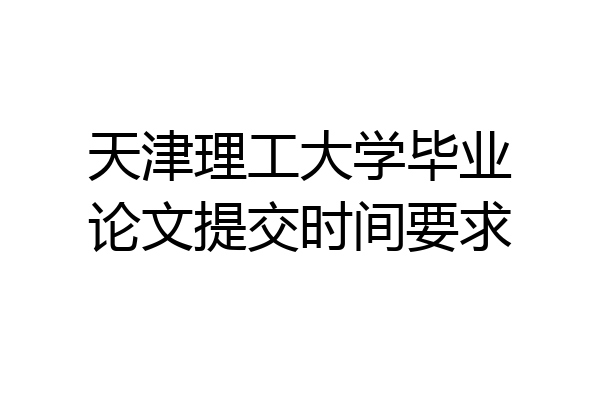 天津理工大学毕业论文提交时间要求