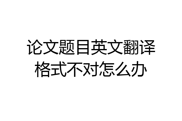 论文题目英文翻译格式不对怎么办