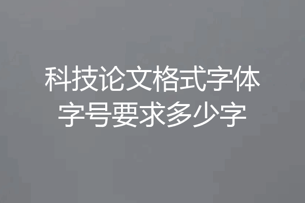 科技论文格式字体字号要求多少字