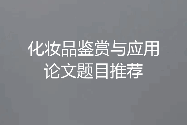 化妆品鉴赏与应用论文题目推荐
