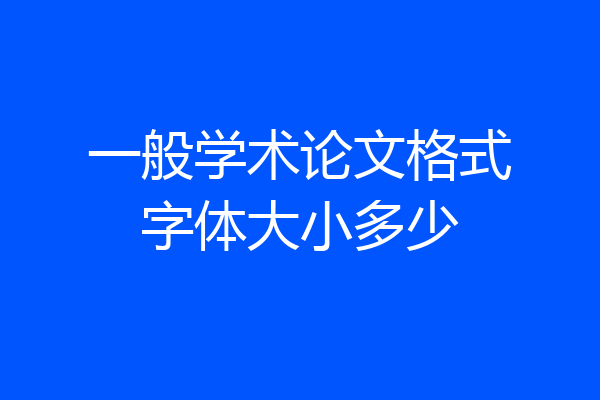 一般学术论文格式字体大小多少