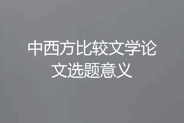 中西方比较文学论文选题意义