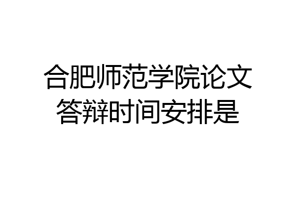 合肥师范学院论文答辩时间安排是