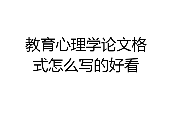教育心理学论文格式怎么写的好看