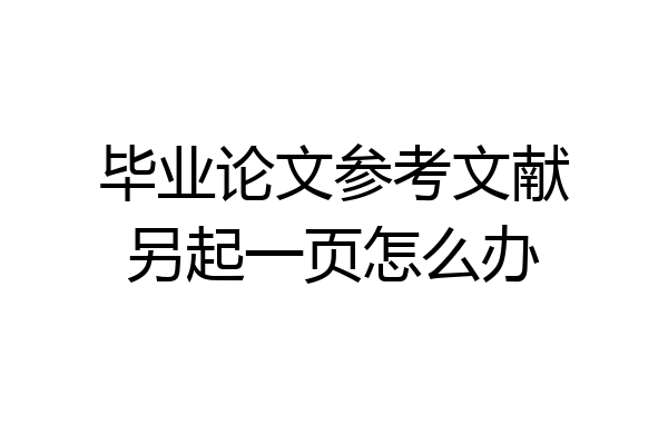 毕业论文参考文献另起一页怎么办
