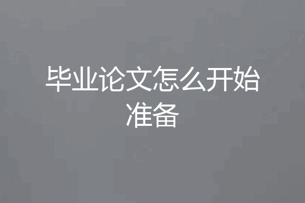毕业论文怎么开始准备