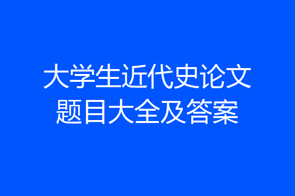 大学生近代史论文题目大全及答案