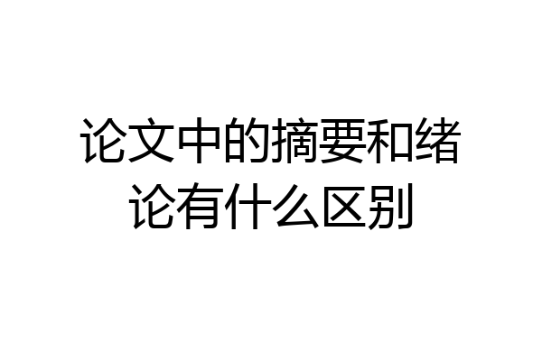 论文中的摘要和绪论有什么区别
