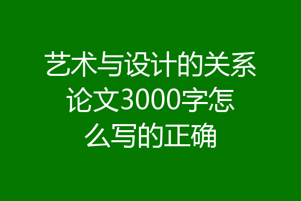 艺术与设计的关系论文3000字怎么写的正确