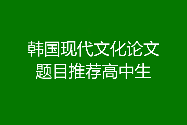 韩国现代文化论文题目推荐高中生
