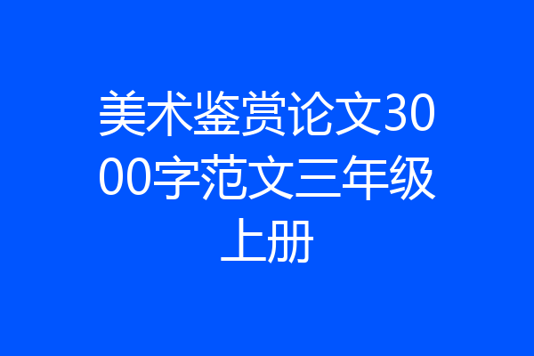 美术鉴赏论文3000字范文三年级上册