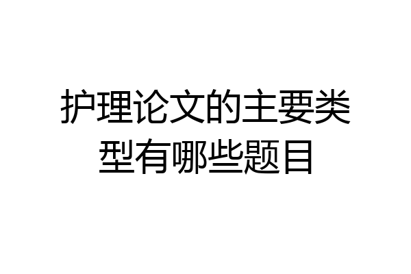 护理论文的主要类型有哪些题目