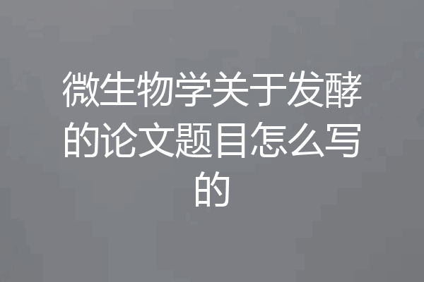 微生物学关于发酵的论文题目怎么写的