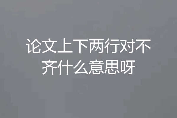 论文上下两行对不齐什么意思呀