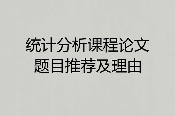 统计分析课程论文题目推荐及理由