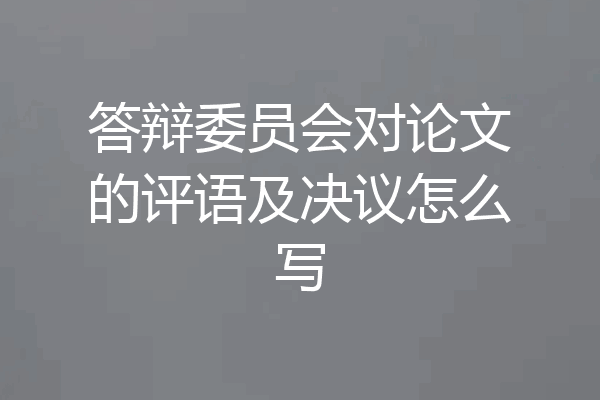 答辩委员会对论文的评语及决议怎么写
