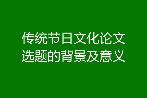 传统节日文化论文选题的背景及意义