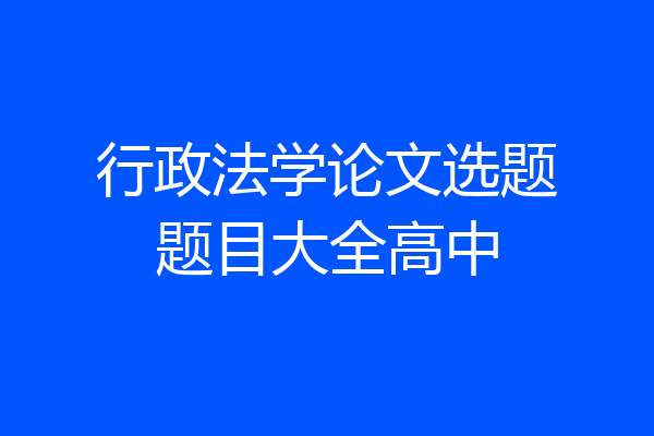 行政法学论文选题题目大全高中