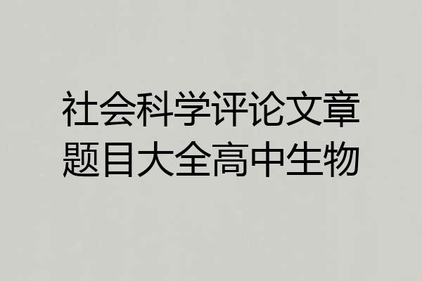 社会科学评论文章题目大全高中生物