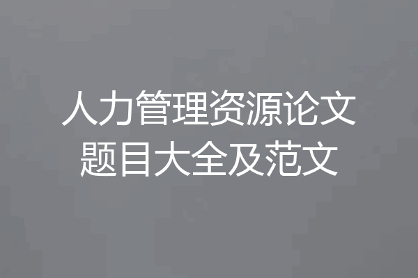 人力管理资源论文题目大全及范文