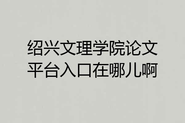 绍兴文理学院论文平台入口在哪儿啊