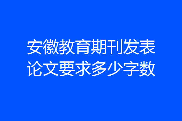 安徽教育期刊发表论文要求多少字数