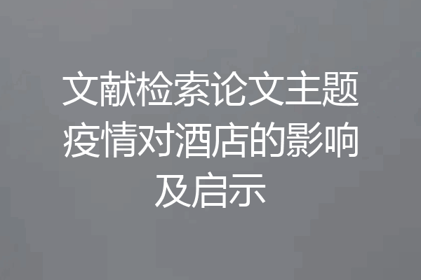 文献检索论文主题疫情对酒店的影响及启示