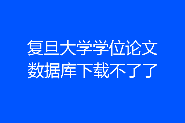 复旦大学学位论文数据库下载不了了