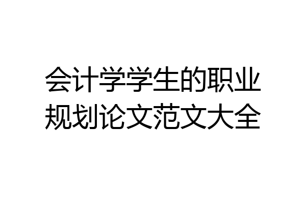 会计学学生的职业规划论文范文大全