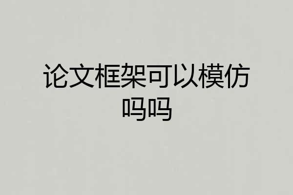 论文框架可以模仿吗吗