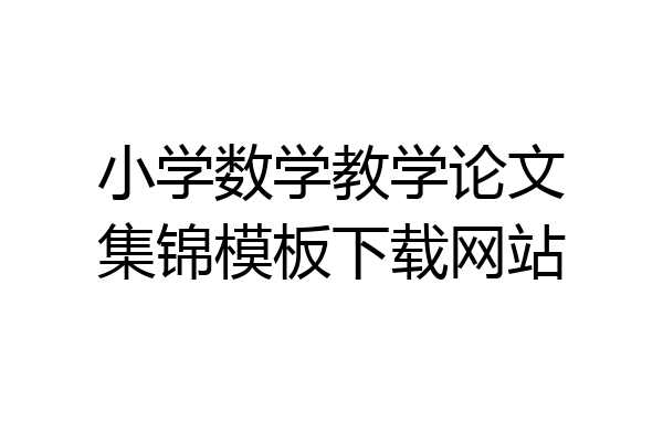 小学数学教学论文集锦模板下载网站