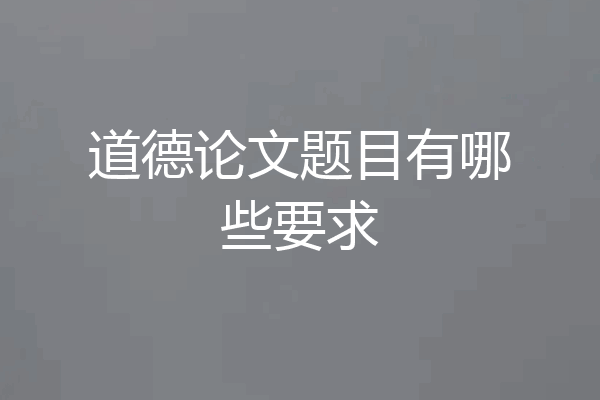 道德论文题目有哪些要求