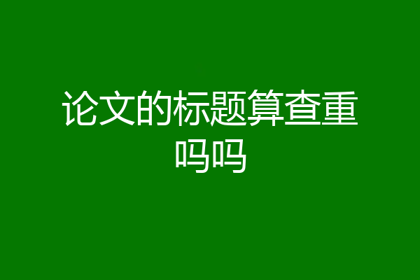 论文的标题算查重吗吗
